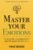 Master Your Emotions: A Practical Guide to Overcome Negativity and Better Manage Your Feelings (Mastery Series)