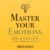 Master Your Emotions: A Practical Guide to Overcome Negativity and Better Manage Your Feelings