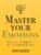 Master Your Emotions: A Practical Guide to Overcome Negativity and Better Manage Your Feelings (Mastery Series Book 1)